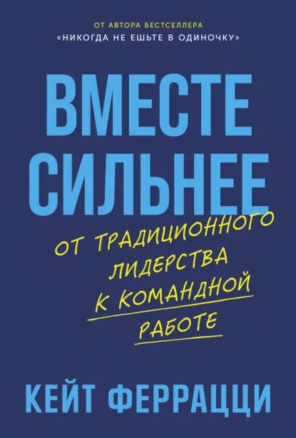 Обложка книги Вместе сильнее: От традиционного лидерства к командной работе, Кейт Феррацци