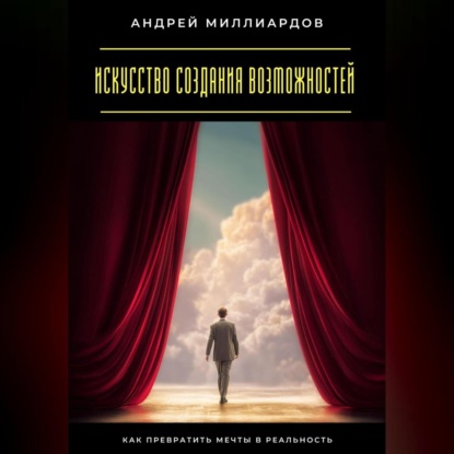 

Искусство создания возможностей. Как превратить мечты в реальность