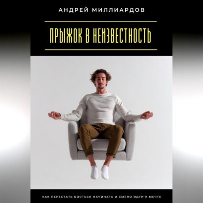 

Прыжок в неизвестность. Как перестать бояться начинать и смело идти к мечте
