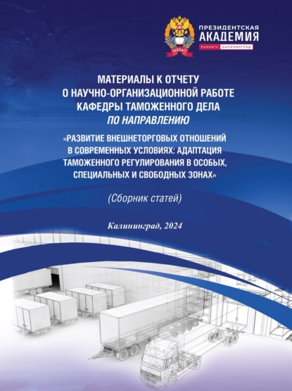

Развитие внешнеторговых отношений в современных условиях. Адаптация таможенного регулирования в особых, специальных и свободных зонах. Материалы к отчету о научно-организационной работе кафедры таможенного дела