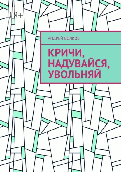 Обложка книги Кричи, надувайся, увольняй, Андрей Волков