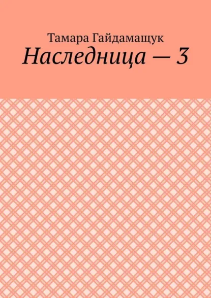 Обложка книги Наследница – 3, Тамара Гайдамащук