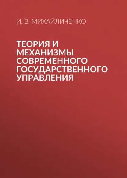 Обложка книги Теория и механизмы современного государственного управления, И. В. Михайличенко