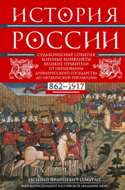 Обложка книги История России. Судьбоносные события, военные конфликты, великие правители от образования Древнерусского государства до Октябрьской революции. 862–1917 годы, Е. Ф. Шмурло
