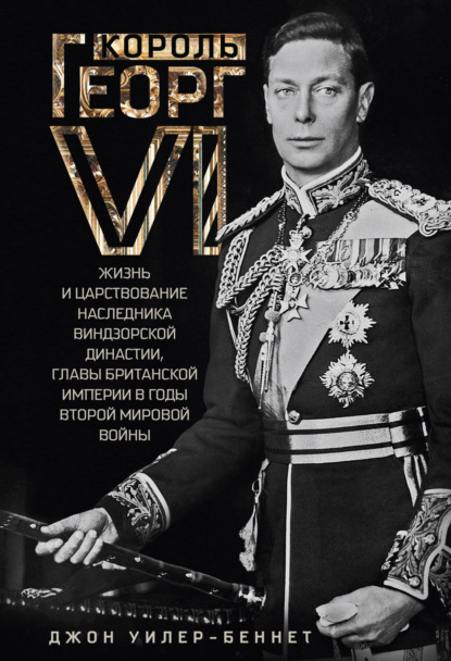 Король Георг VI. Жизнь и царствование наследника Виндзорской династии, главы Британской империи в годы Второй мировой войны