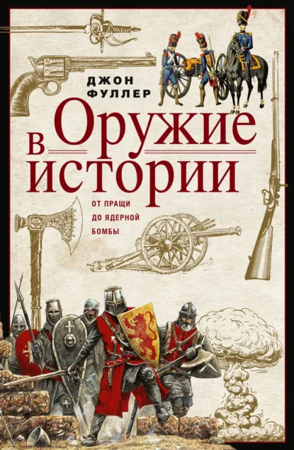 Обложка книги Оружие в истории. От пращи до ядерной бомбы, Джон Фуллер
