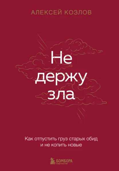 Обложка книги Не держу зла. Как отпустить груз старых обид и не копить новые, Алексей Козлов