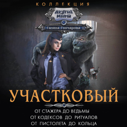 

Участковый: От стажера до ведьмы. От кодексов до ритуалов. От пистолета до кольца