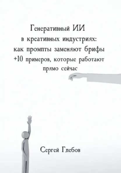 Обложка книги Генеративный ИИ в креативных индустриях: как промпты заменяют брифы + 10 примеров, которые работают прямо сейчас, Сергей Глебов