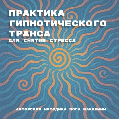 

Практика гипнотического транса для снятия стресса. Авторская методика Пола Маккенны