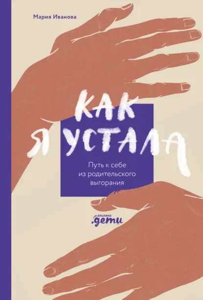 Обложка книги Как я устала. Путь к себе из родительского выгорания, Мария Иванова