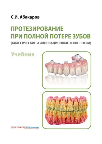 Обложка книги Протезирование при полной потере зубов (классические и инновационные технологии), С. И. Абакаров