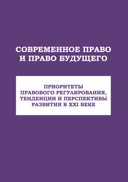 

Современное право и право будущего. Приоритеты правового регулирования, тенденции и перспективы развития в XXI веке