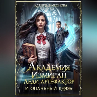 

Академия Измиран. Леди-артефактор и опальный князь