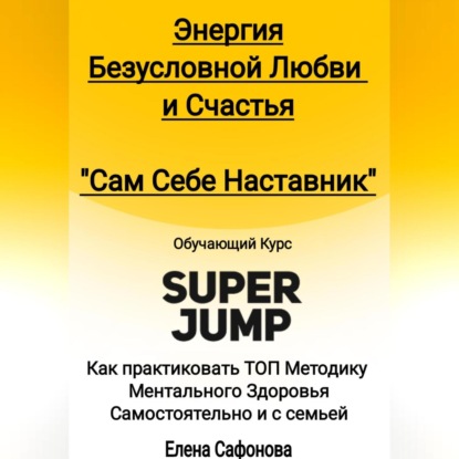 

Сам себе наставник. Энергия Безусловной любви и счастья. Super Jump