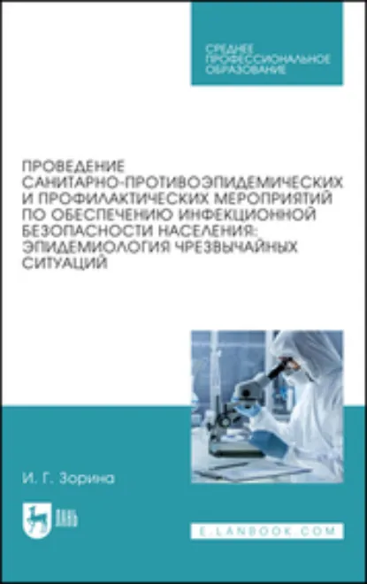Обложка книги Проведение санитарно-противоэпидемических и профилактических мероприятий по обеспечению инфекционной безопасности населения: эпидемиология чрезвычайных ситуаций. Учебное пособие для СПО, И. Г. Зорина