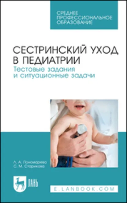 Обложка книги Сестринский уход в педиатрии. Тестовые задания и ситуационные задачи. Учебное пособие для СПО. 5-е издание, стереотипное, Л. А. Пономарева
