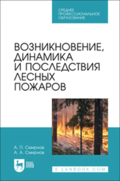 Обложка книги Возникновение, динамика и последствия лесных пожаров. Учебное пособие для СПО, А. П. Смирнов