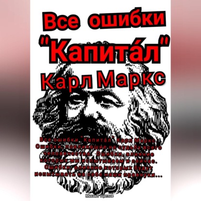 

Все ошибки «Капита́л» Карл Маркс. Ошибки, повлиявшие на судьбу всего человечества. Ошибки, влияние которых мы испытываем и сейчас. Ошибки, влияние которых будут испытывать на себе наши правнуки…