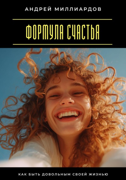 

Формула счастья. Как быть довольным своей жизнью