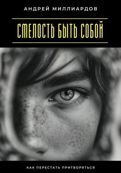 

Смелость быть собой. Как перестать притворяться