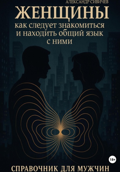 Женщины: Как следует знакомиться и находить общий язык с ними. Справочник для мужчин