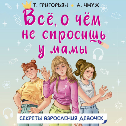 Всё, о чём не спросишь у мамы. Секреты взросления девоче