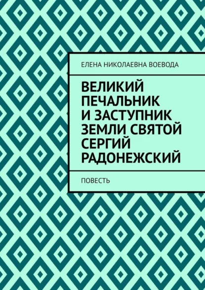 Обложка книги Великий печальник и заступник земли святой Сергий Радонежский. Повесть, Елена Николаевна Воевода