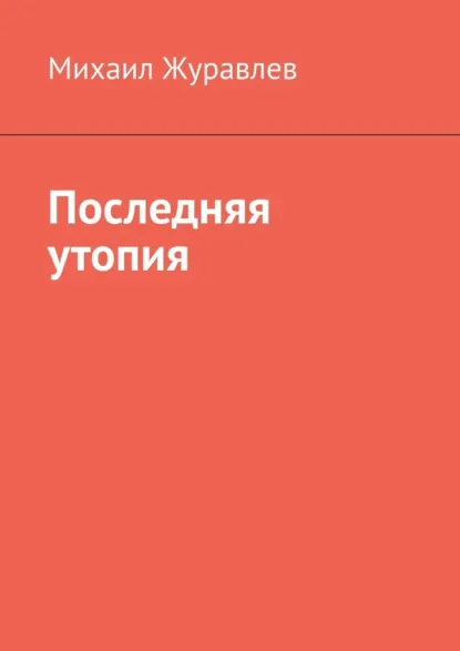 Обложка книги Последняя утопия, Михаил Журавлев