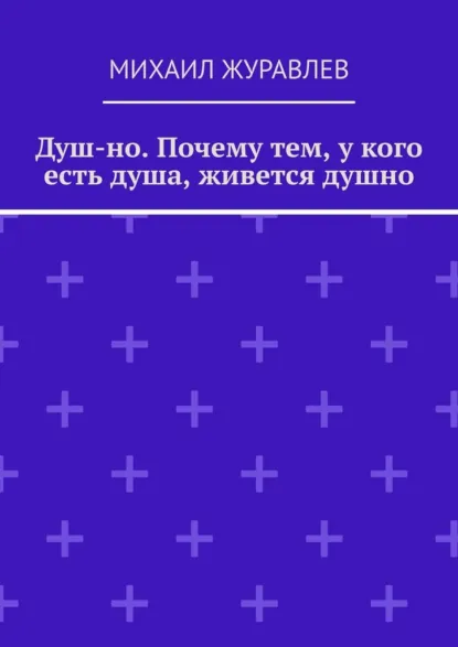 Обложка книги Душ-но. Почему тем, у кого есть душа, живется душно, Михаил Журавлев