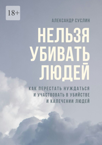 

Нельзя убивать людей. Как перестать нуждаться и участвовать в убийстве и калечении людей