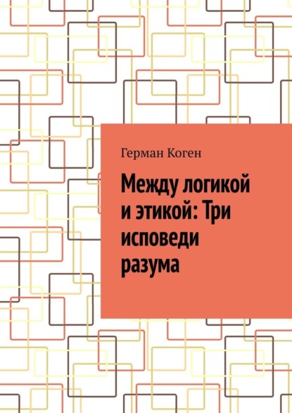 

Между логикой и этикой: Три исповеди разума