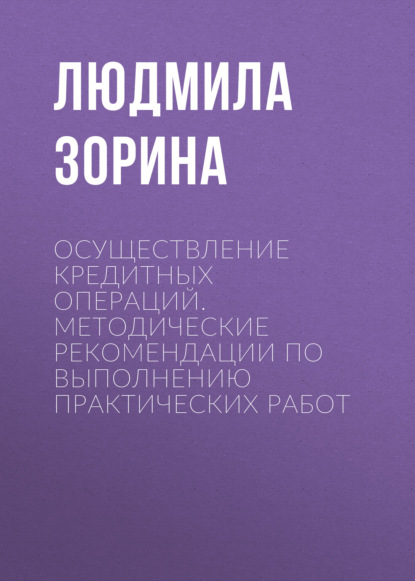 

Осуществление кредитных операций. Методические рекомендации по выполнению практических работ