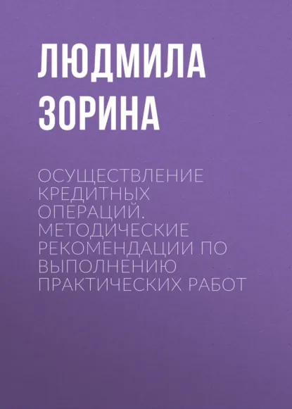 Обложка книги Осуществление кредитных операций. Методические рекомендации по выполнению практических работ, Людмила Зорина