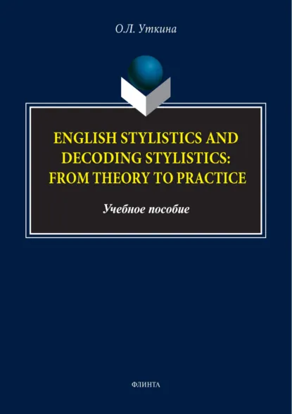 Обложка книги Стилистика и стилистика декодирования английского языка: от теории к практике / English stylistics and decoding stylistics: From theory to practice, О. Л. Уткина