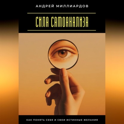 Сила самоанализа. Как понять себя и свои истинные желания