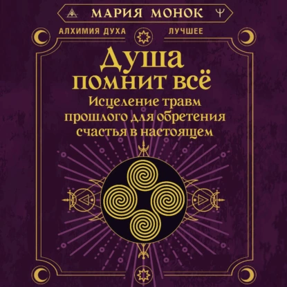 Душа помнит всё. Исцеление травм прошлого для обретения счастья в настоящем