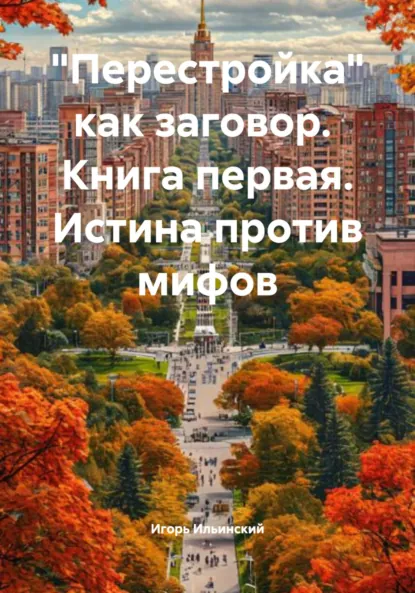 Обложка книги «Перестройка» как заговор. Книга первая. Истина против мифов, Игорь Михайлович Ильинский