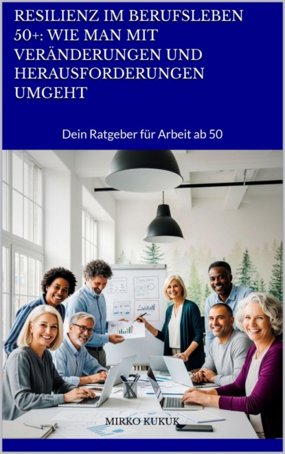 Resilienz im Berufsleben 50+: Wie man mit Veränderungen und Herausforderungen umgeht