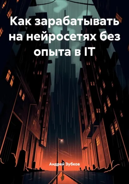 Обложка книги Как зарабатывать на нейросетях без опыта в IT, Андрей Васильевич Зубков