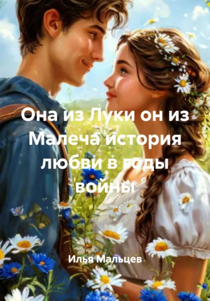 Обложка книги Она из Луки он из Малеча история любви в годы войны, Илья Александрович Мальцев