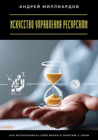 

Искусство управления ресурсами. Как использовать своё время и энергию с умом
