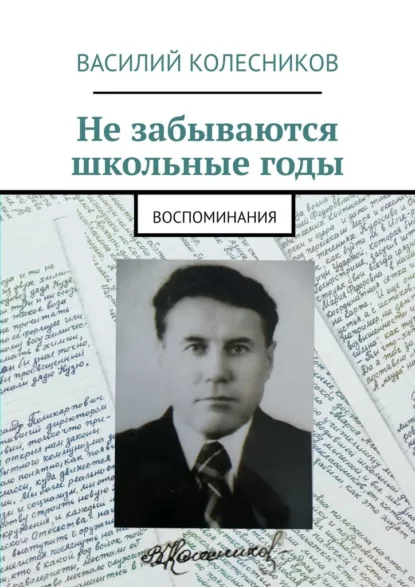 Обложка книги Не забываются школьные годы. Воспоминания, Василий Колесников
