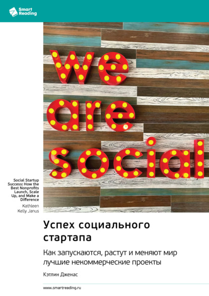 

Успех социального стартапа. Как запускаются, растут и меняют мир лучшие некоммерческие проекты. Кэтлин Дженас. Саммари