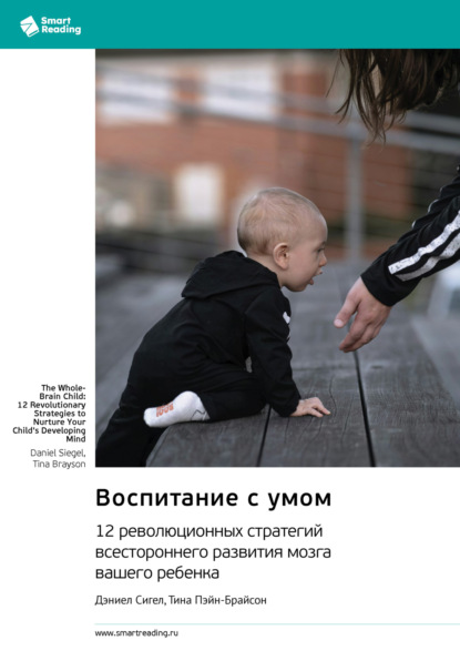 

Воспитание с умом. 12 революционных стратегий всестороннего развития мозга вашего ребенка. Дэниел Сигел, Тина Пэйн-Брайсон. Саммари