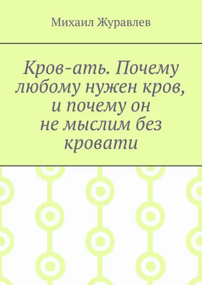 Обложка книги Кров-ать. Почему любому нужен кров, и почему он не мыслим без кровати, Михаил Журавлев