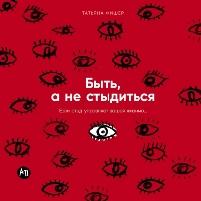 Быть, а не стыдиться: Если стыд управляет вашей жизнью…