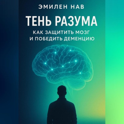 

Тень разума. Как защитить мозг и победить деменцию