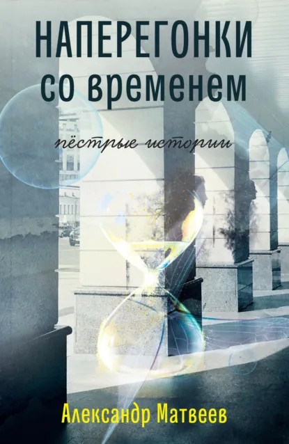 Обложка книги Наперегонки со временем. Пёстрые истории, Александр Матвеев