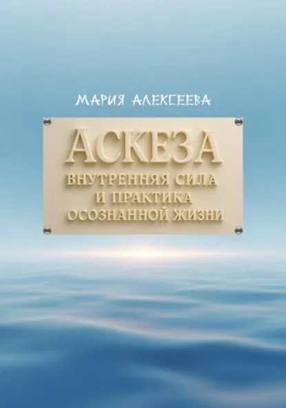 Обложка книги Аскеза: внутренняя сила и практика осознанной жизни, Мария Алексеевна Алексеева